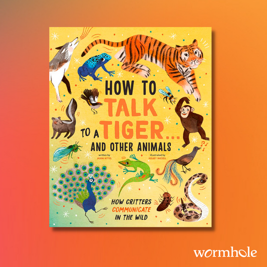 How to Talk to a Tiger... And Other Animals: How Critters Communicate in the Wild